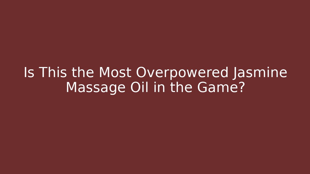 Is This the Most Overpowered Jasmine Massage Oil in the Game?