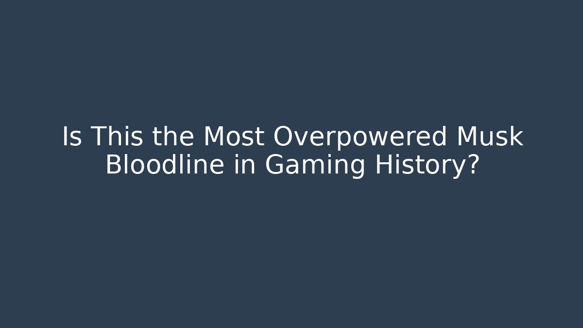 Is This the Most Overpowered Musk Bloodline in Gaming History?