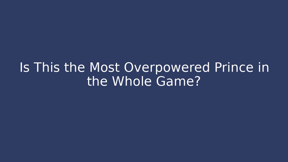 Is This the Most Overpowered Prince in the Whole Game?