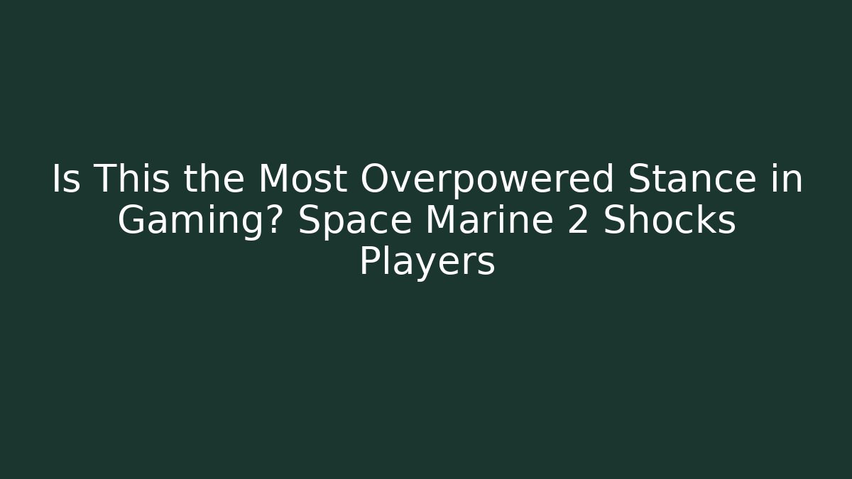Is This the Most Overpowered Stance in Gaming? Space Marine 2 Shocks Players