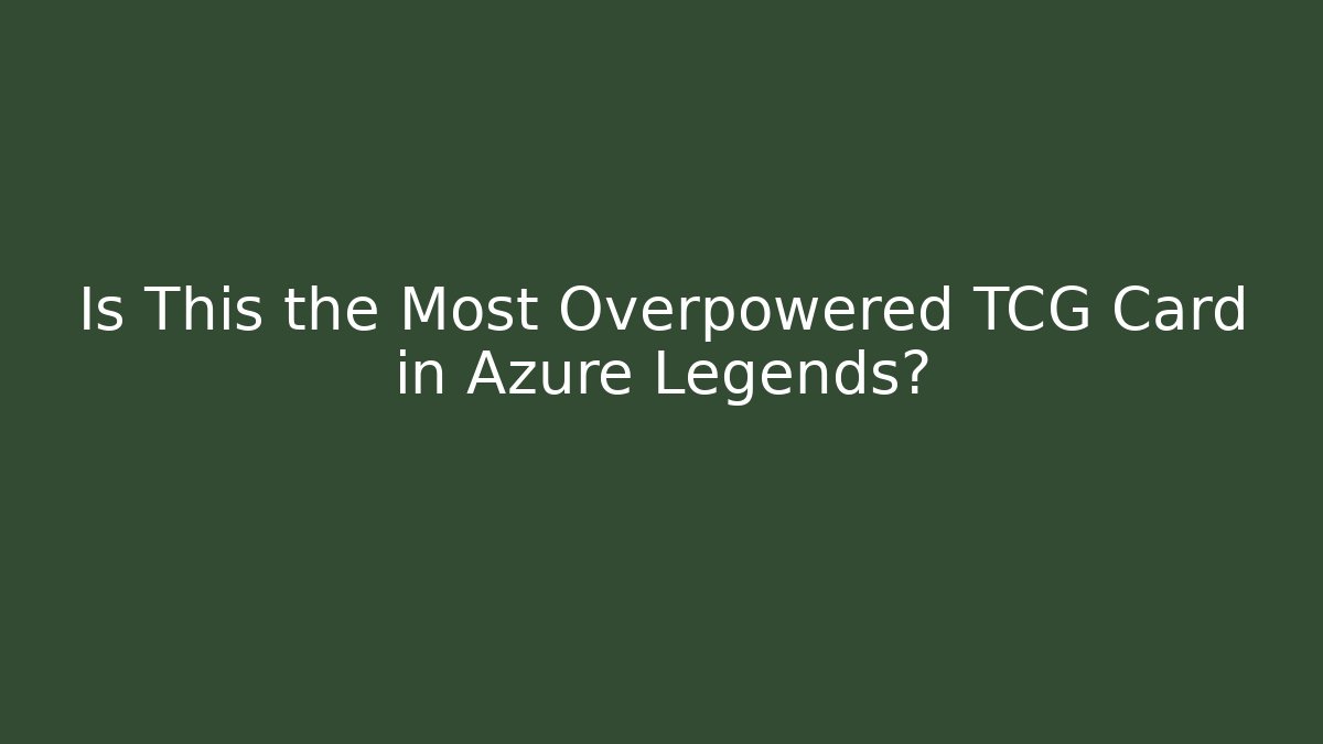 Is This the Most Overpowered TCG Card in Azure Legends?