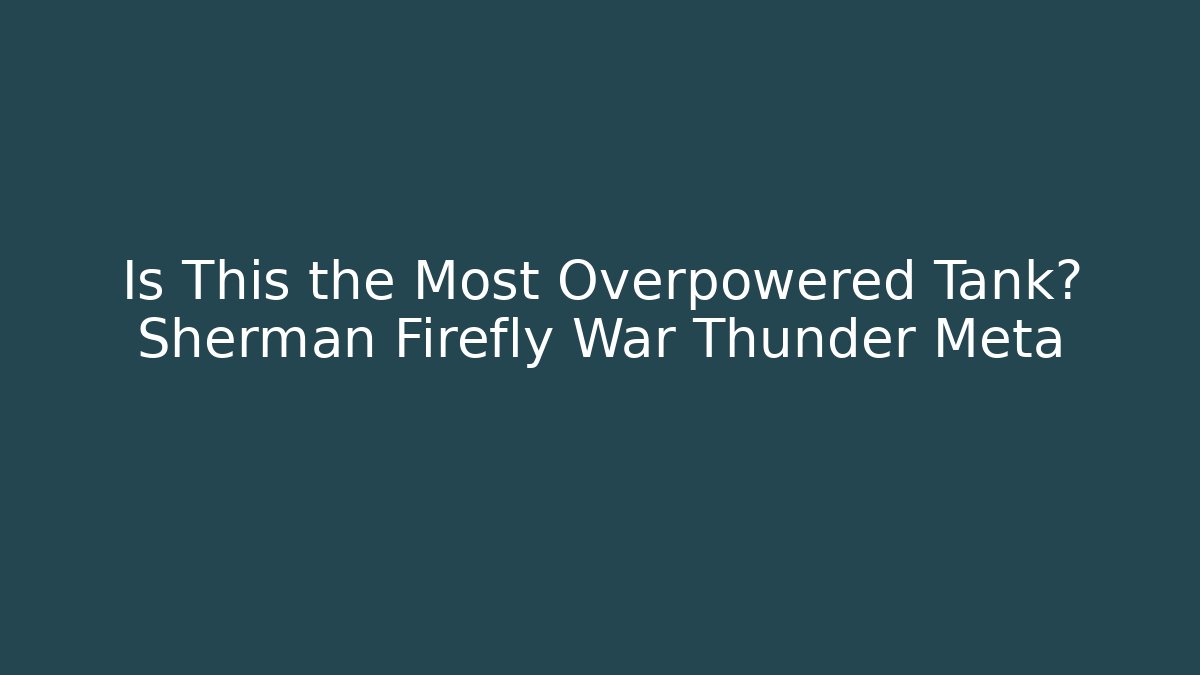 Is This the Most Overpowered Tank? Sherman Firefly War Thunder Meta