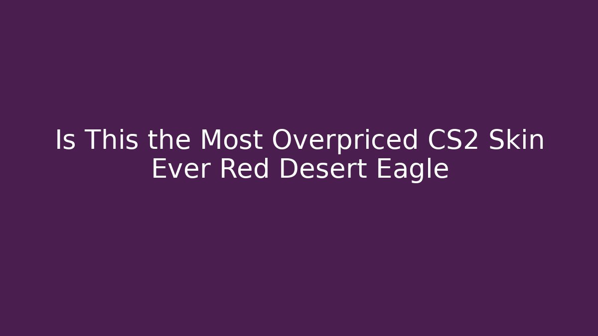 Is This the Most Overpriced CS2 Skin Ever Red Desert Eagle - Critter Realm