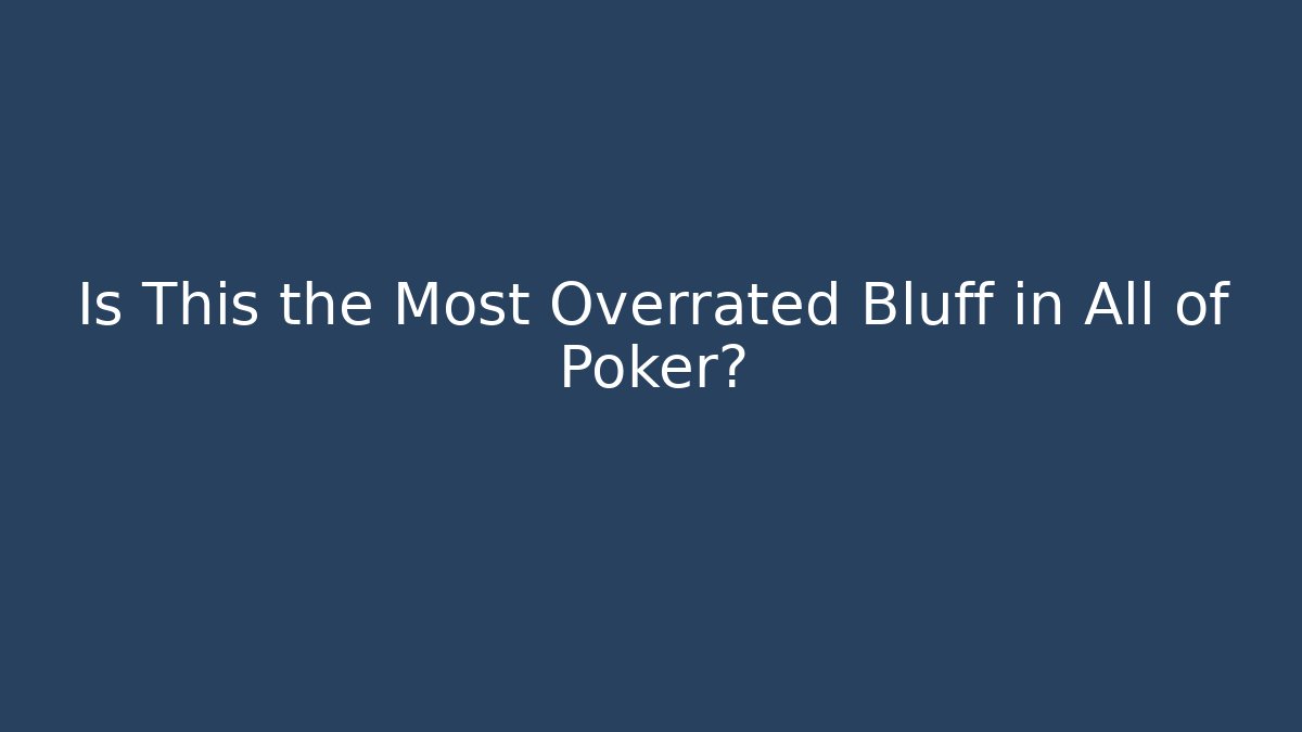 Is This the Most Overrated Bluff in All of Poker?