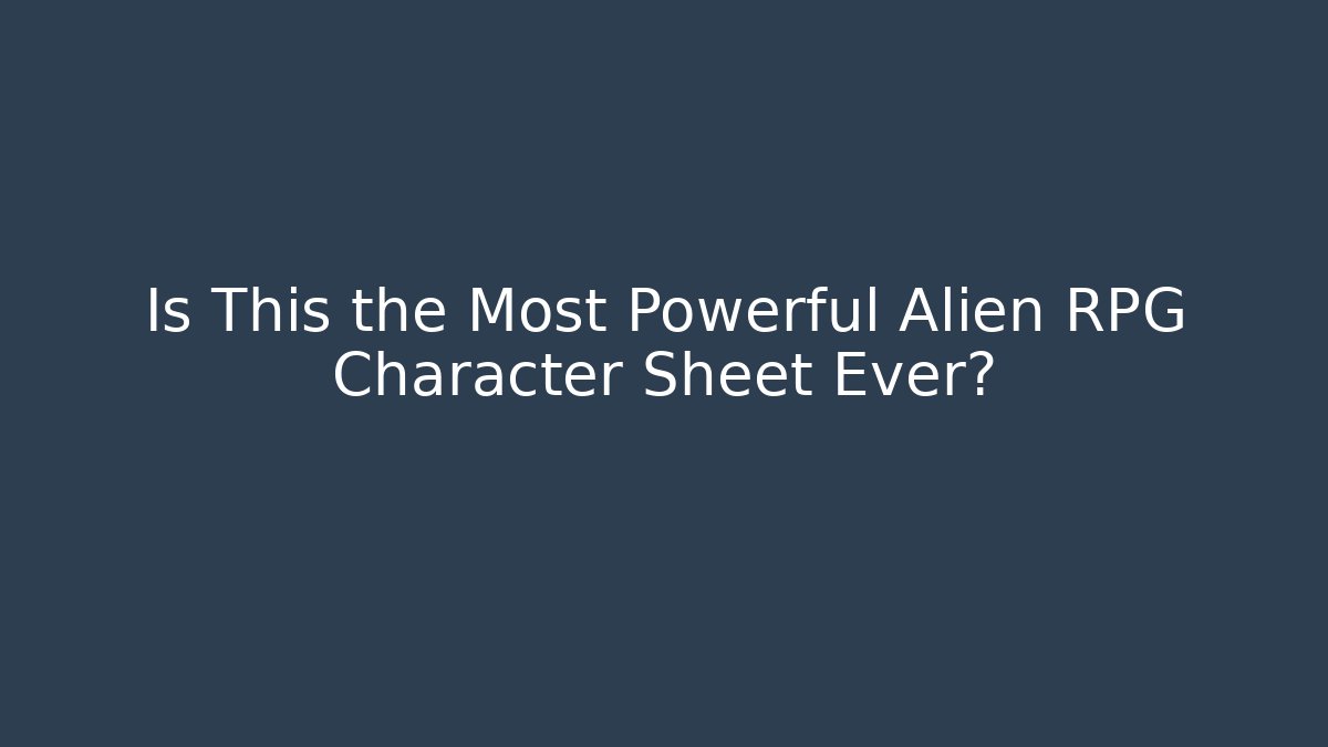 Is This the Most Powerful Alien RPG Character Sheet Ever?
