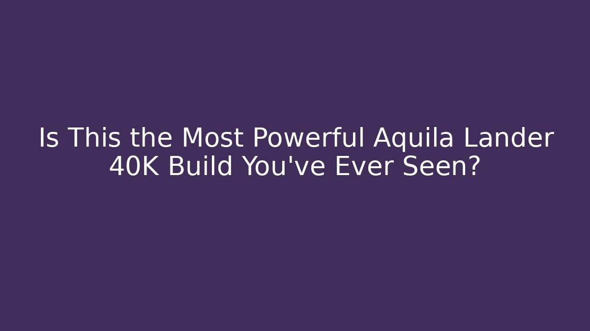 Is This the Most Powerful Aquila Lander 40K Build You’ve Ever Seen?