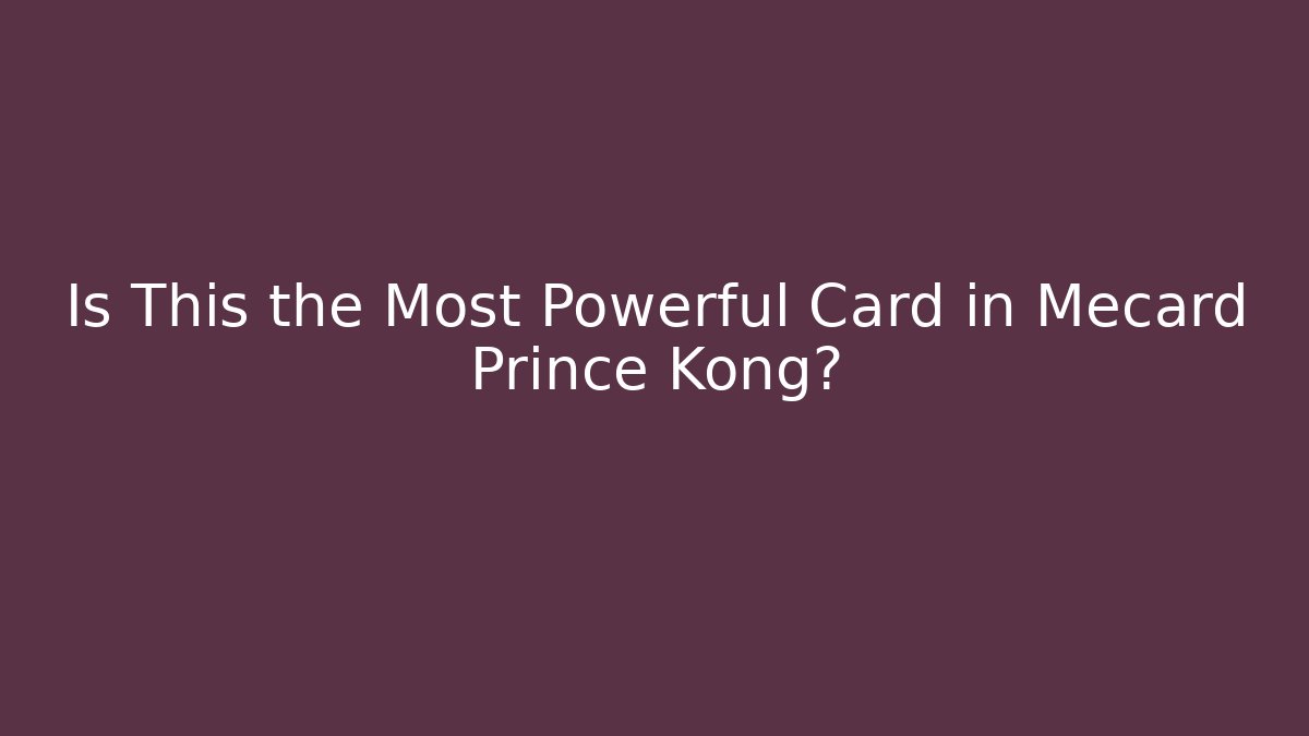Is This the Most Powerful Card in Mecard Prince Kong?