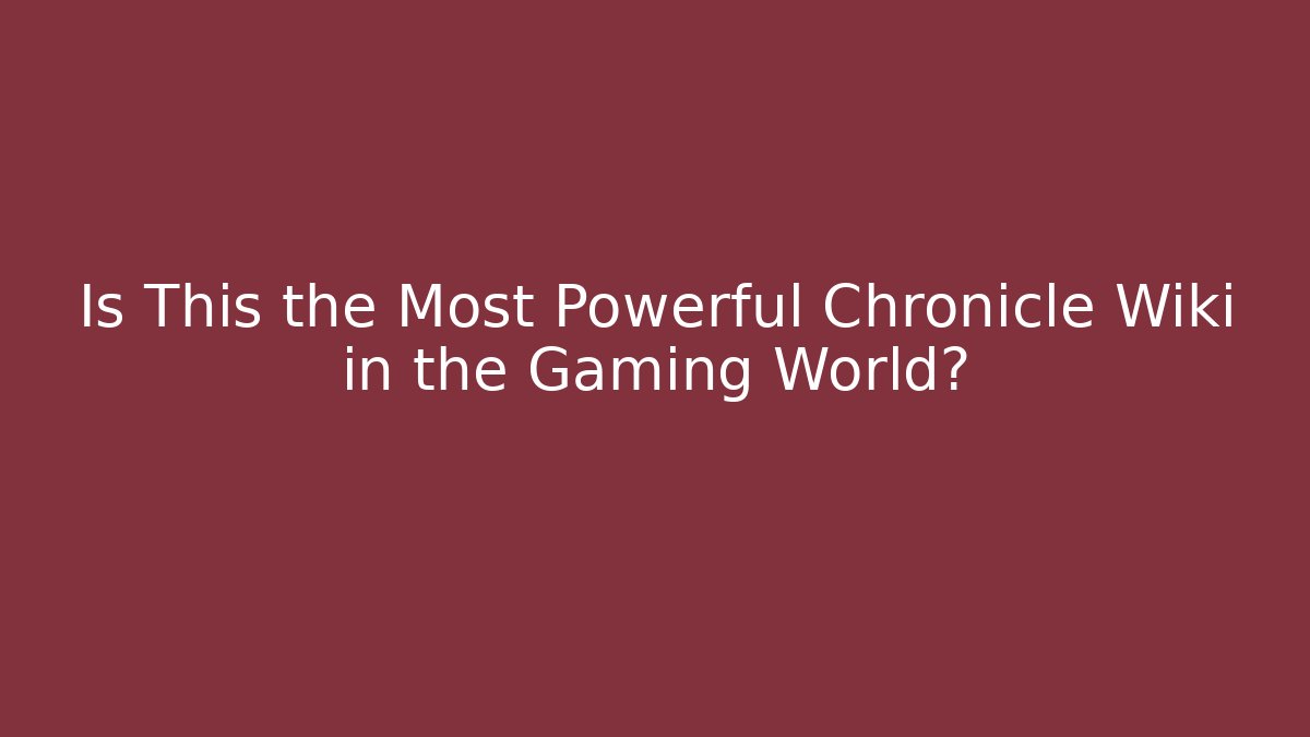 Is This the Most Powerful Chronicle Wiki in the Gaming World?