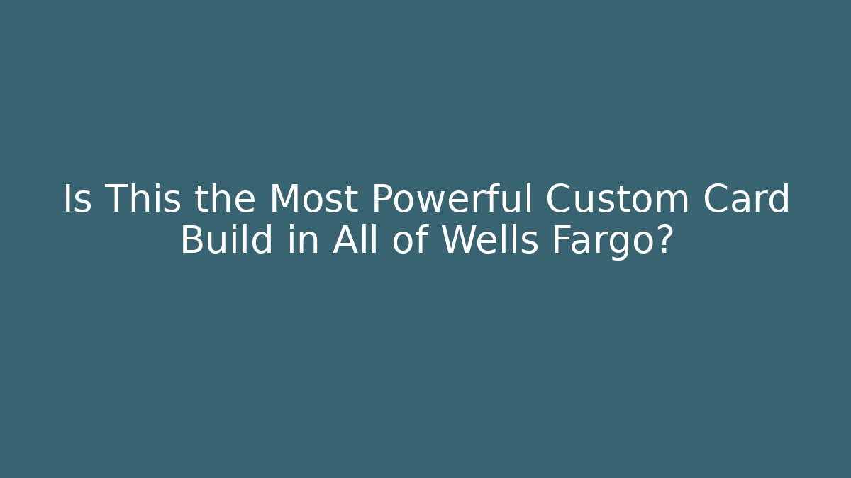 Is This the Most Powerful Custom Card Build in All of Wells Fargo?