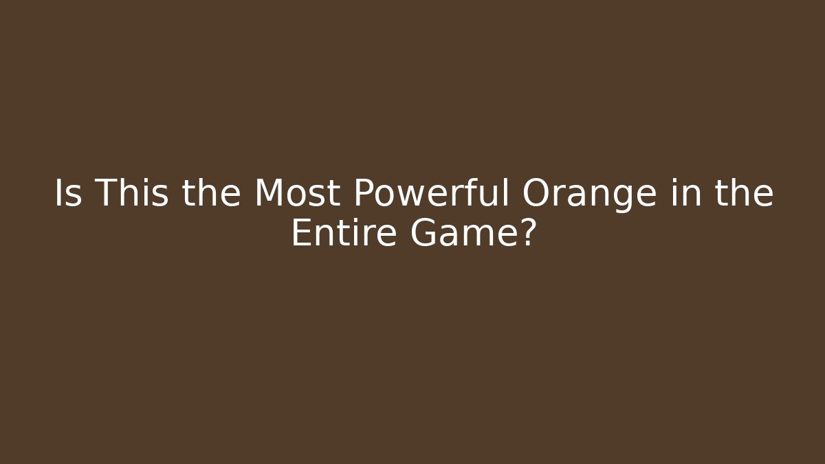 Is This the Most Powerful Orange in the Entire Game?