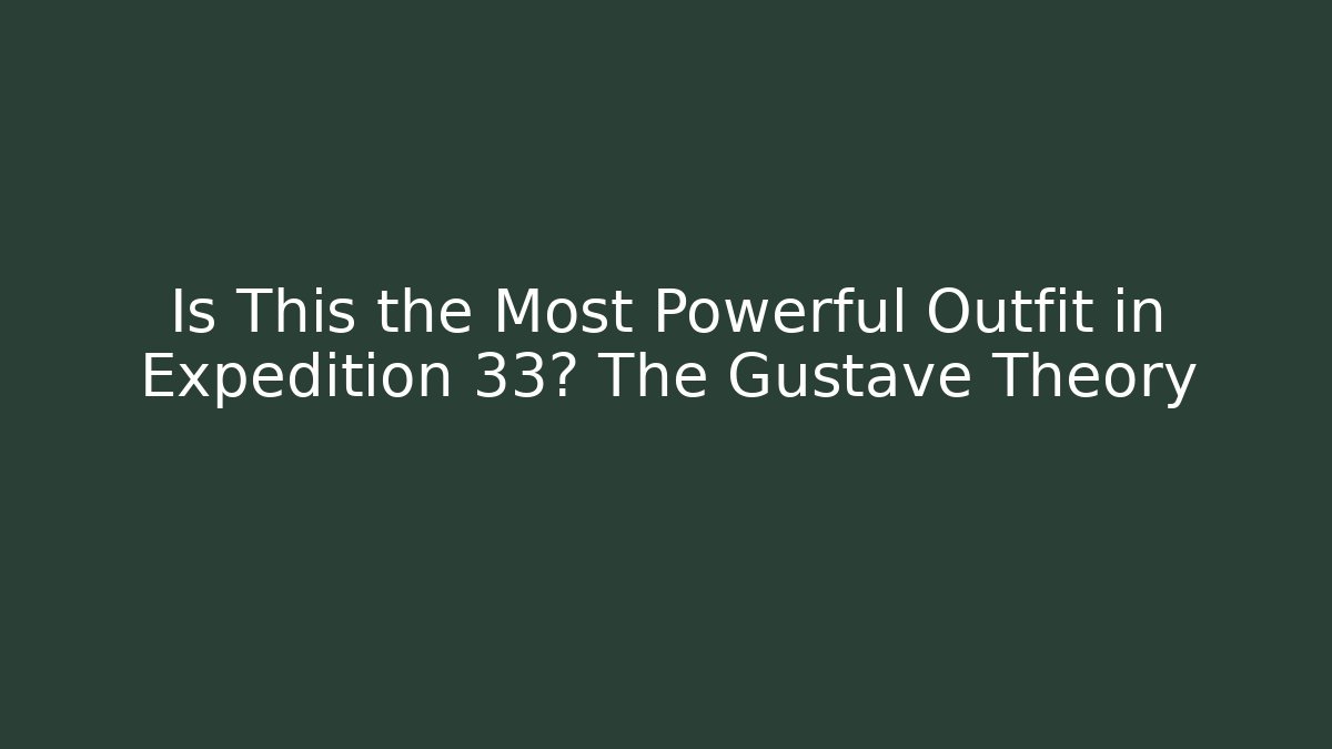 Is This the Most Powerful Outfit in Expedition 33? The Gustave Theory