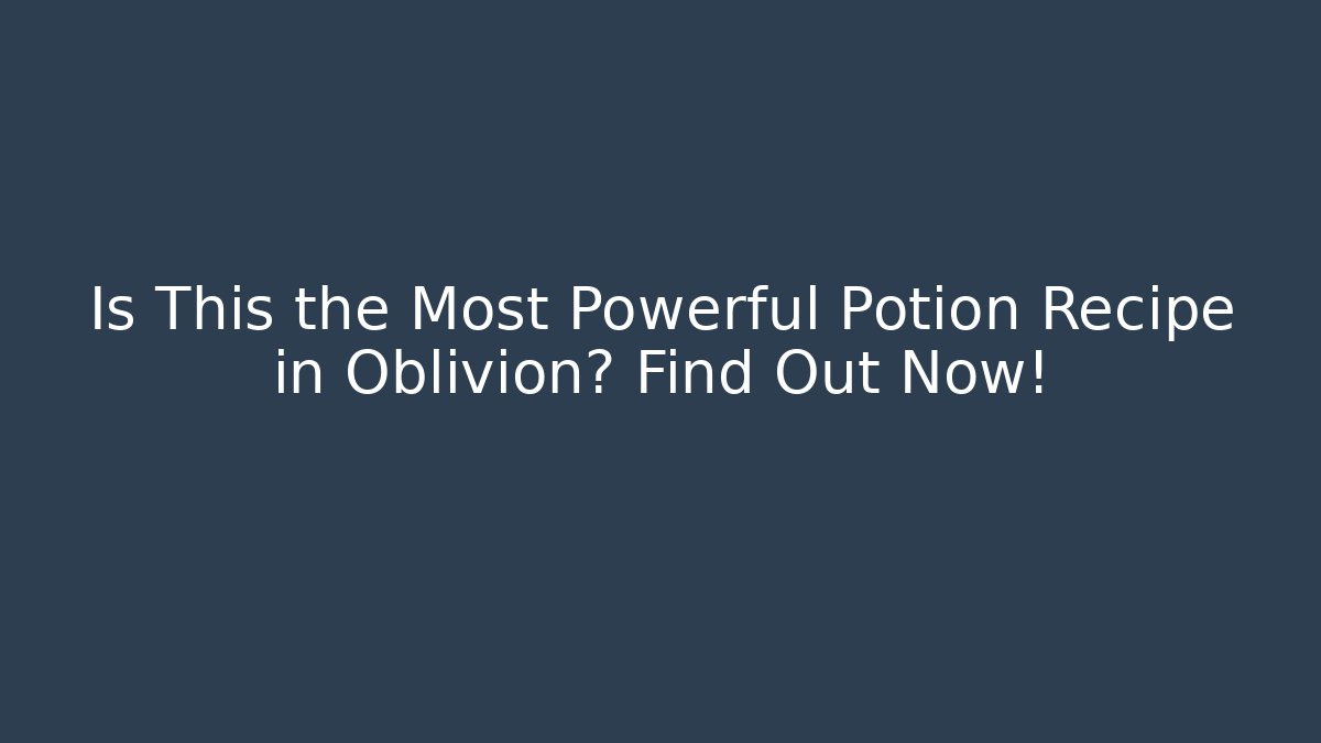 Is This the Most Powerful Potion Recipe in Oblivion? Find Out Now!