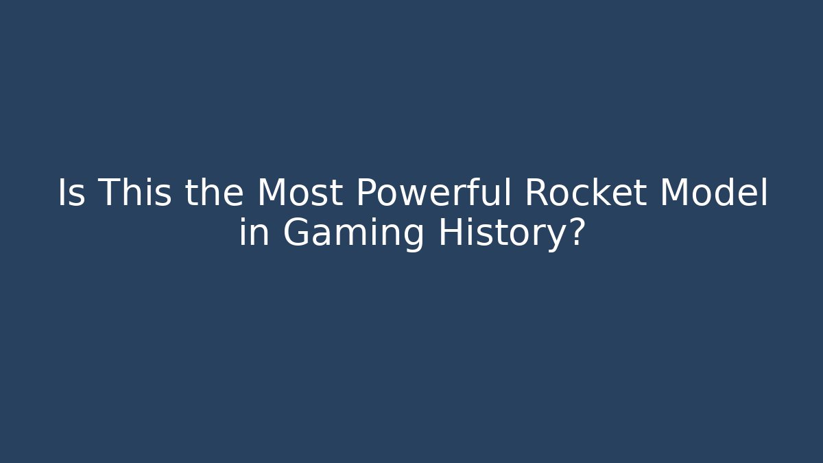 Is This the Most Powerful Rocket Model in Gaming History?