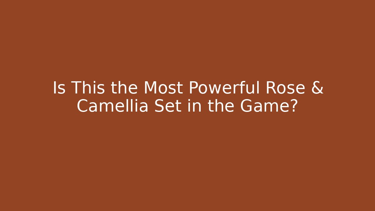 Is This the Most Powerful Rose & Camellia Set in the Game?