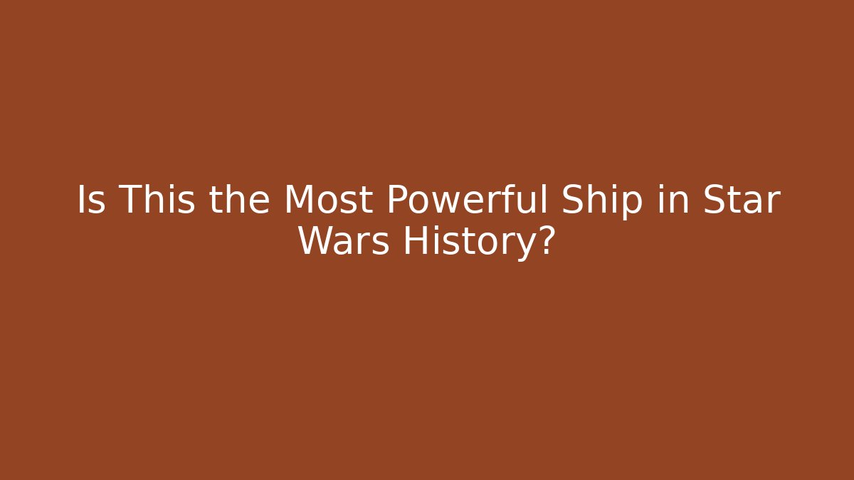 Is This the Most Powerful Ship in Star Wars History?