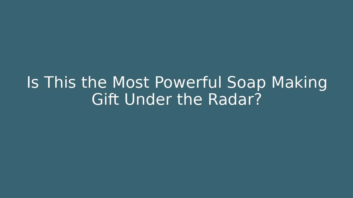Is This the Most Powerful Soap Making Gift Under the Radar?