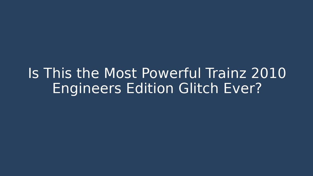 Is This the Most Powerful Trainz 2010 Engineers Edition Glitch Ever?