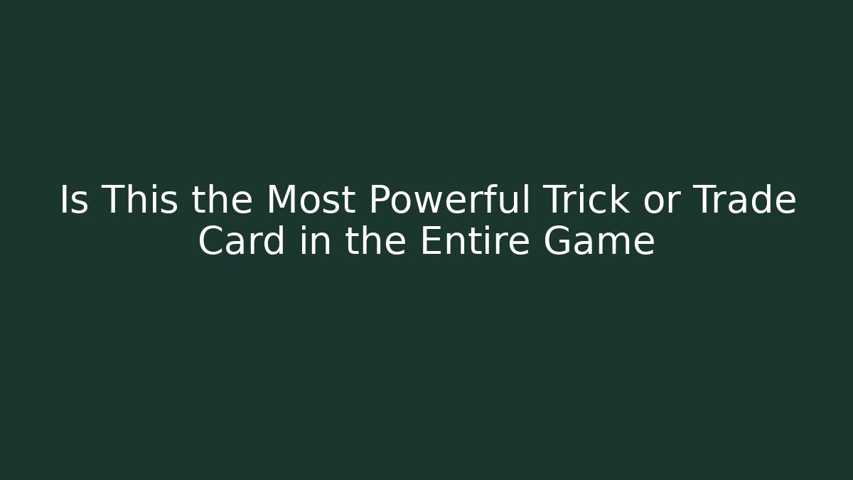 Is This the Most Powerful Trick or Trade Card in the Entire Game