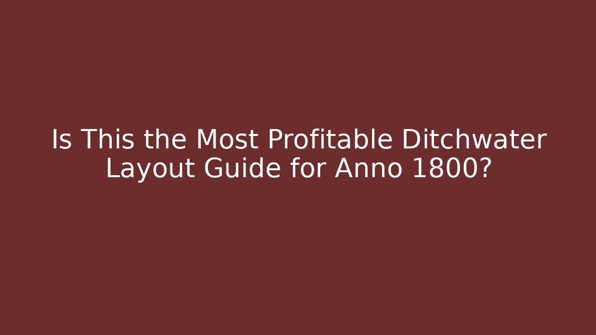 Is This the Most Profitable Ditchwater Layout Guide for Anno 1800?