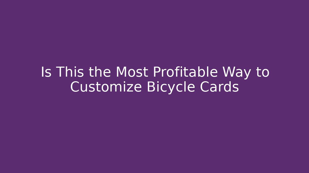 Is This the Most Profitable Way to Customize Bicycle Cards