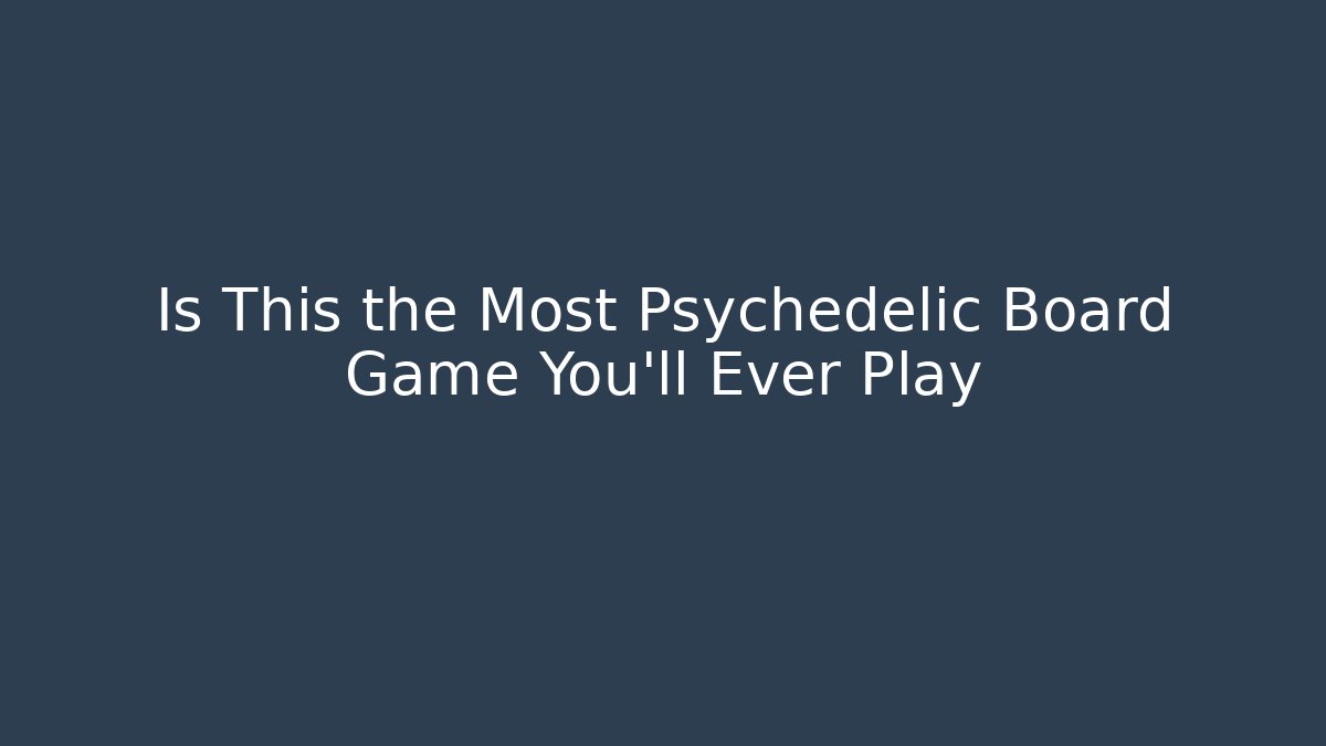 Is This the Most Psychedelic Board Game You’ll Ever Play