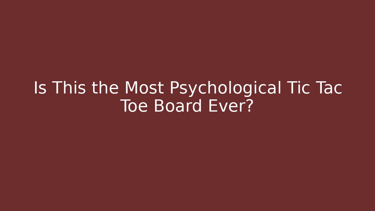 Is This the Most Psychological Tic Tac Toe Board Ever?