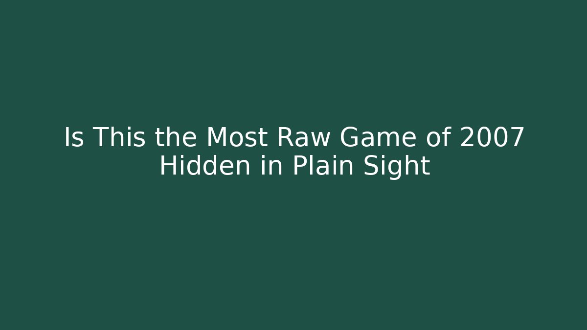 Is This the Most Raw Game of 2007 Hidden in Plain Sight