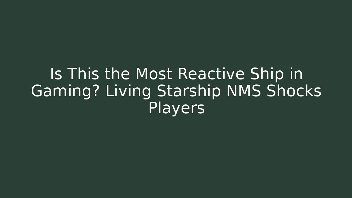 Is This the Most Reactive Ship in Gaming? Living Starship NMS Shocks Players