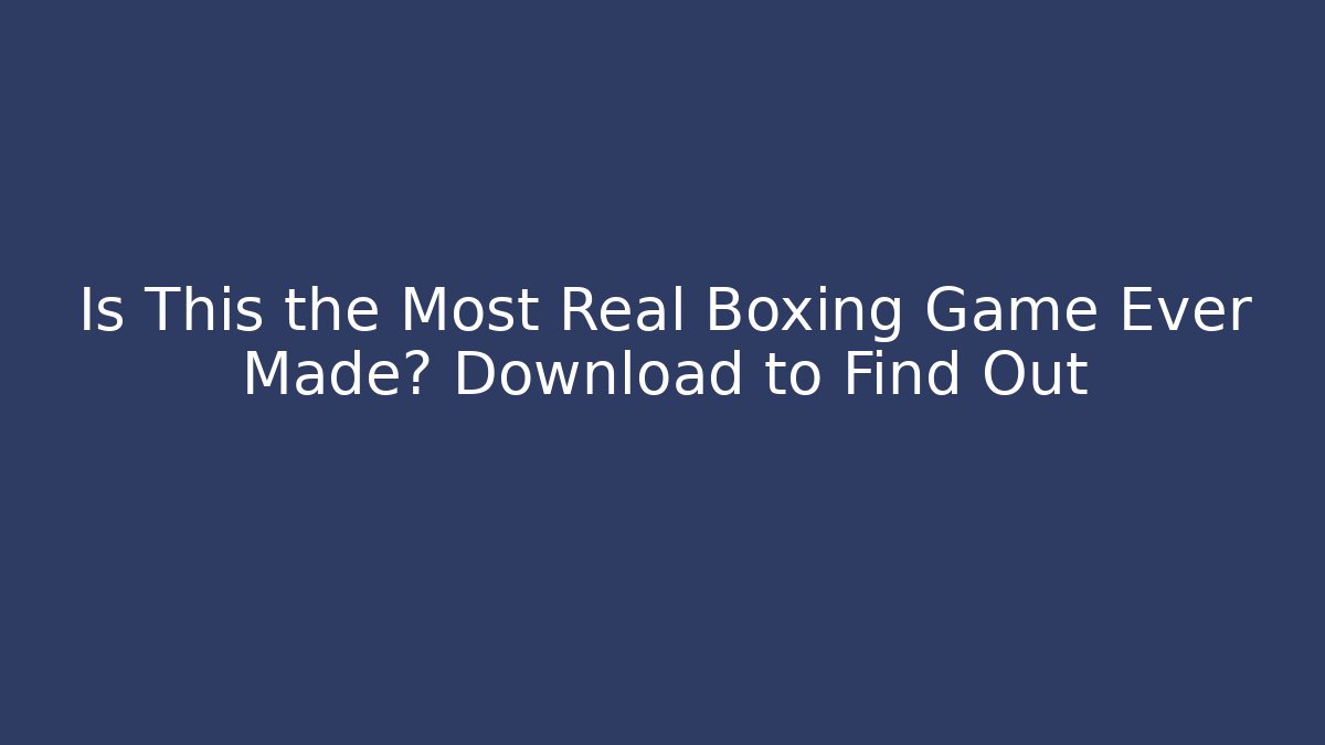 Is This the Most Real Boxing Game Ever Made? Download to Find Out