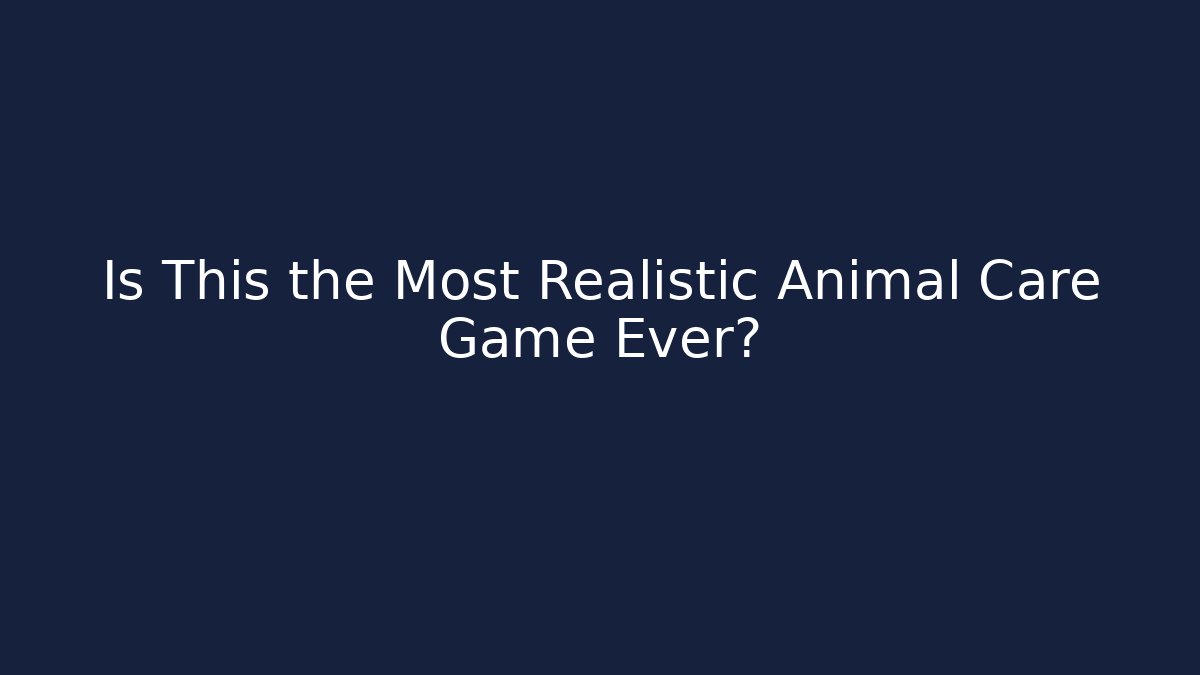 Is This the Most Realistic Animal Care Game Ever?