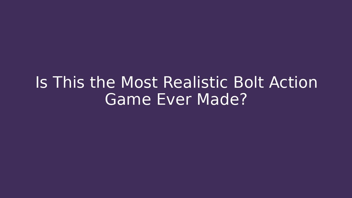 Is This the Most Realistic Bolt Action Game Ever Made?