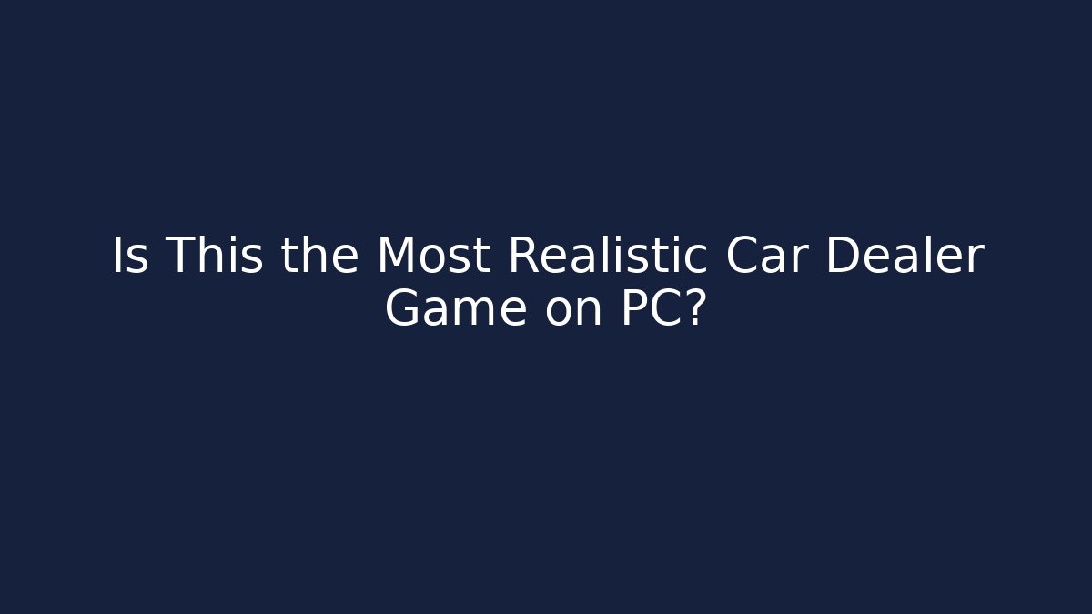 Is This the Most Realistic Car Dealer Game on PC?