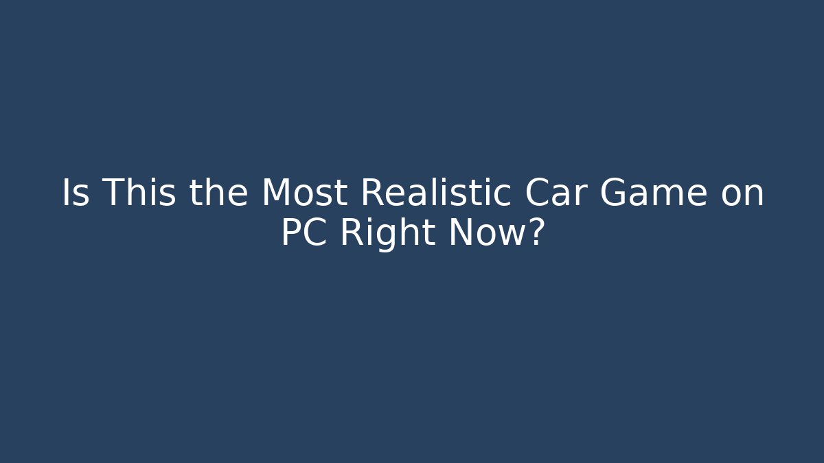 Is This the Most Realistic Car Game on PC Right Now?