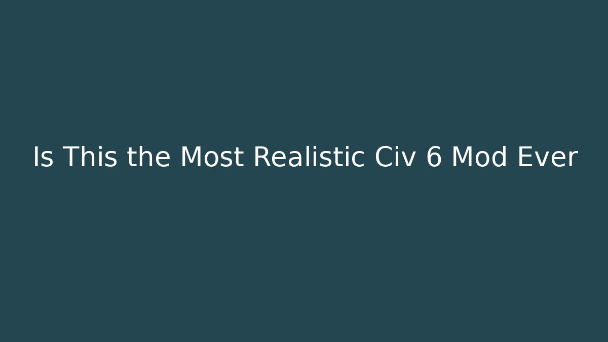 Is This the Most Realistic Civ 6 Mod Ever