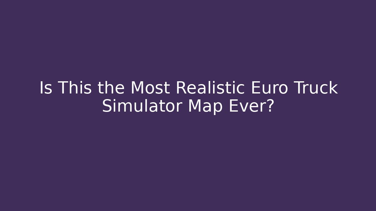 Is This the Most Realistic Euro Truck Simulator Map Ever?