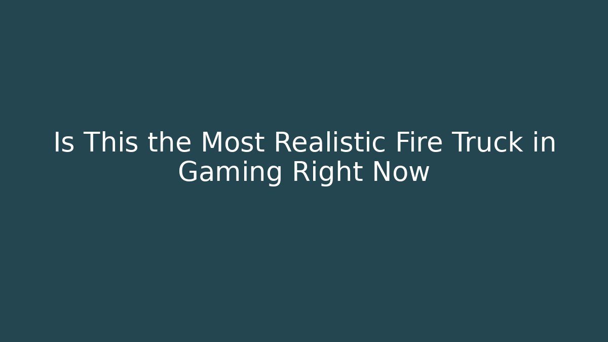 Is This the Most Realistic Fire Truck in Gaming Right Now
