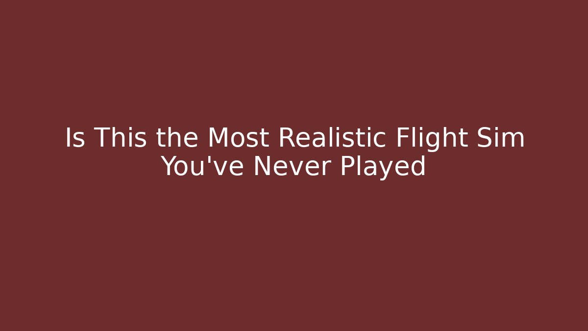 Is This the Most Realistic Flight Sim You’ve Never Played
