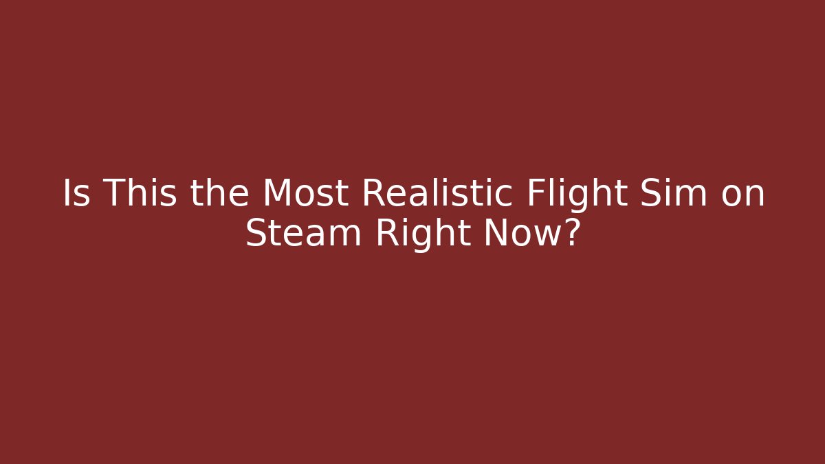 Is This the Most Realistic Flight Sim on Steam Right Now?