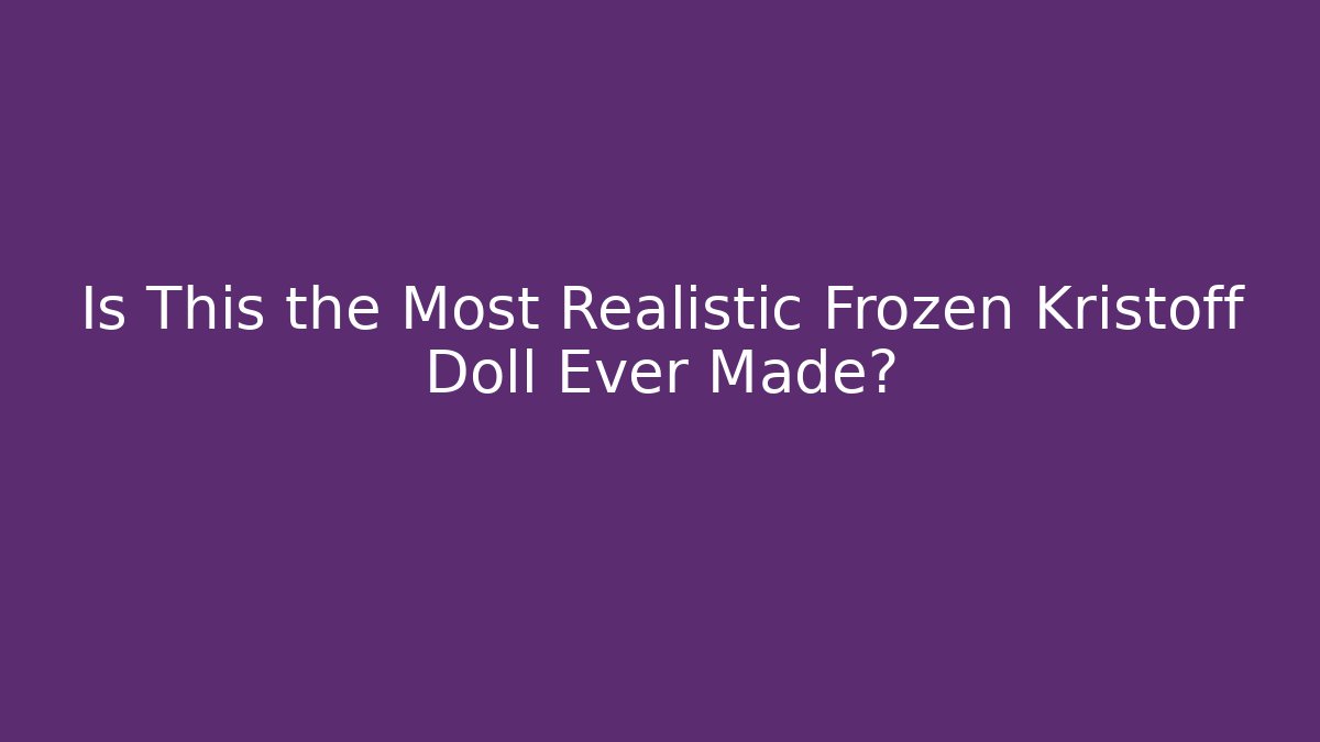 Is This the Most Realistic Frozen Kristoff Doll Ever Made?