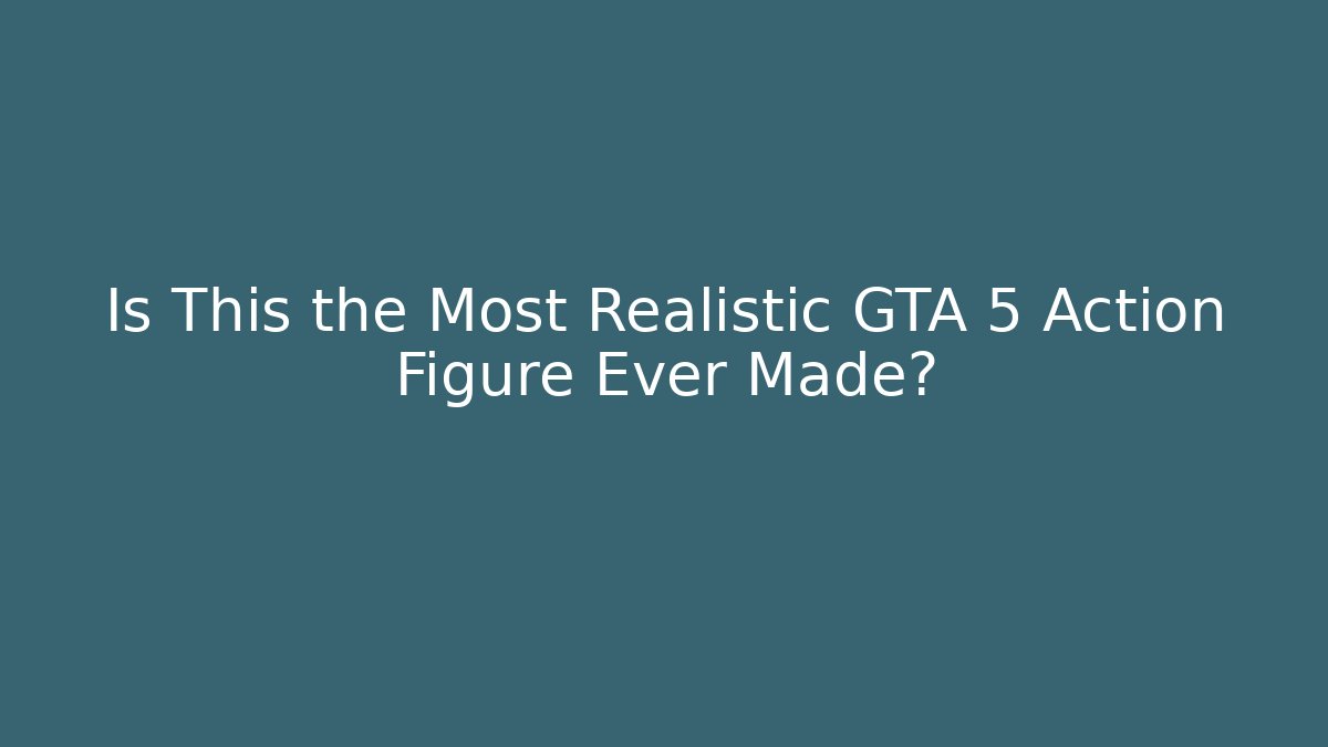 Is This the Most Realistic GTA 5 Action Figure Ever Made?