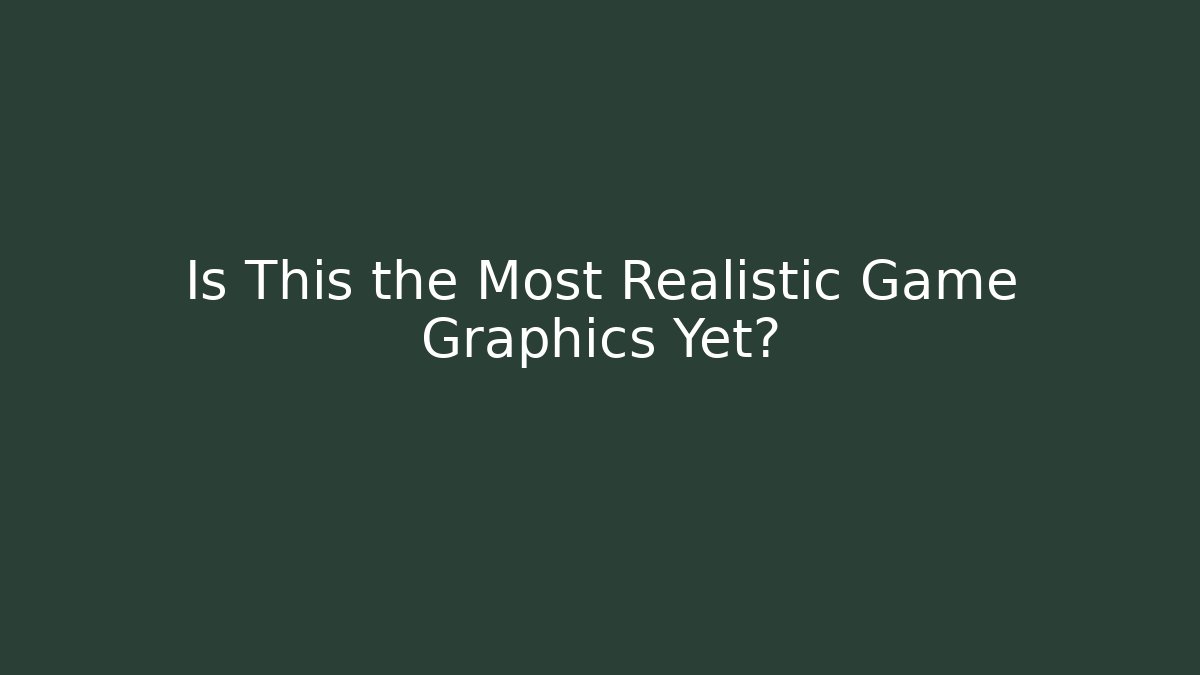 Is This the Most Realistic Game Graphics Yet?