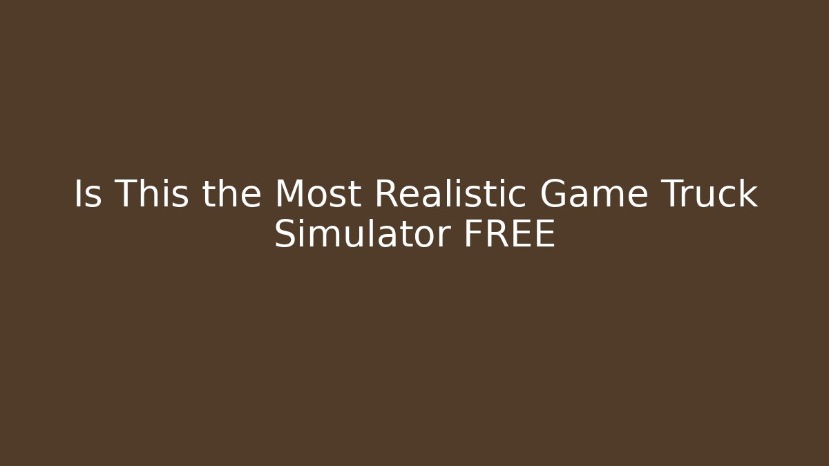 Is This the Most Realistic Game Truck Simulator FREE