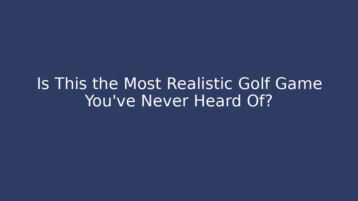Is This the Most Realistic Golf Game You've Never Heard Of?