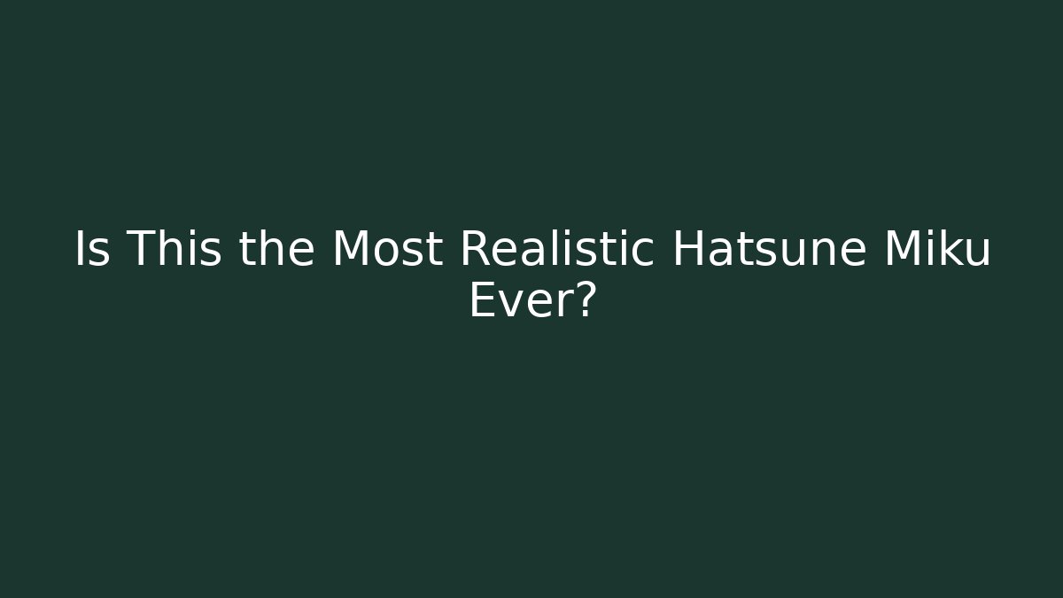 Is This the Most Realistic Hatsune Miku Ever?