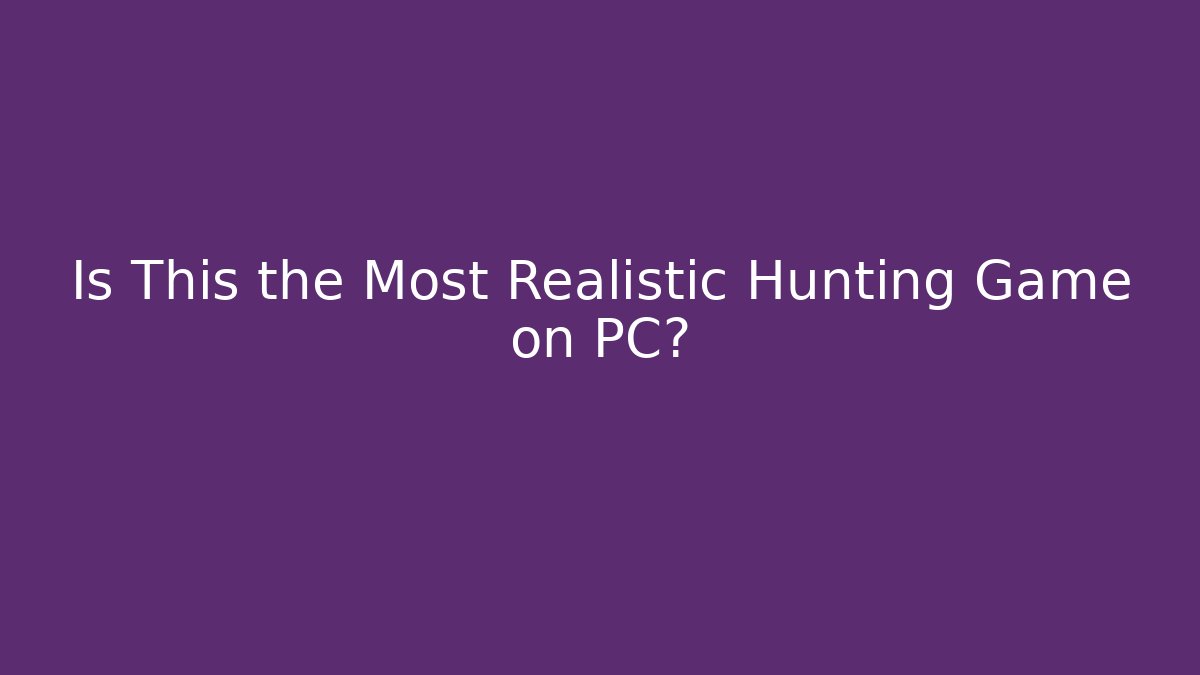 Is This the Most Realistic Hunting Game on PC?