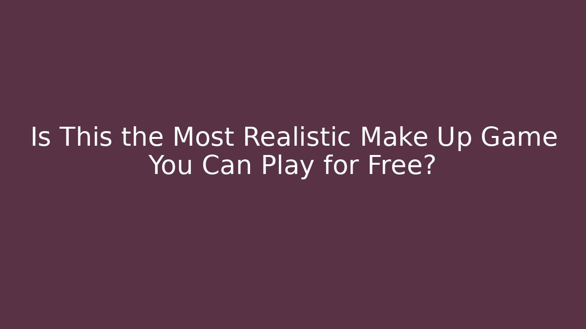 Is This the Most Realistic Make Up Game You Can Play for Free?