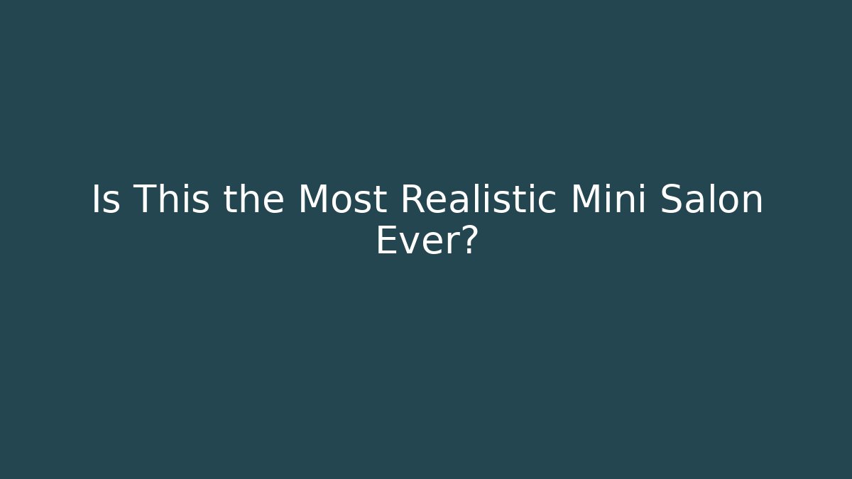 Is This the Most Realistic Mini Salon Ever?