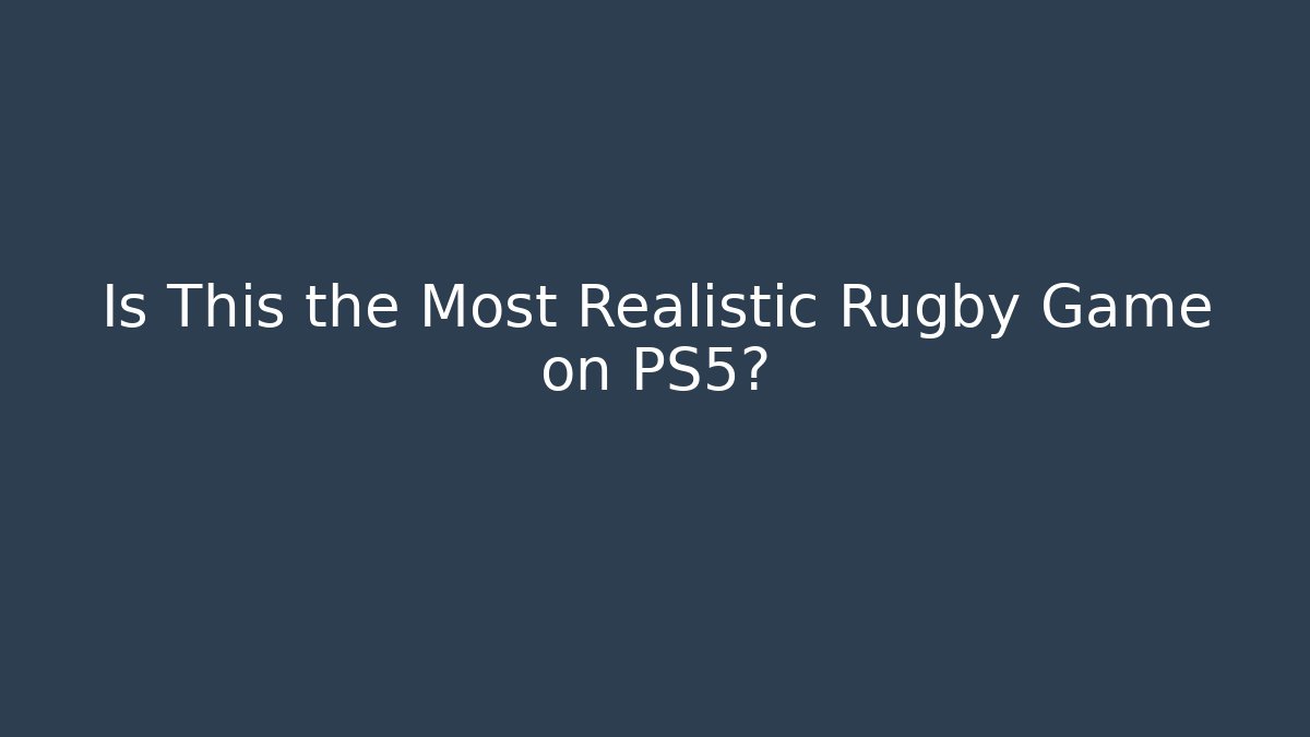Is This the Most Realistic Rugby Game on PS5?