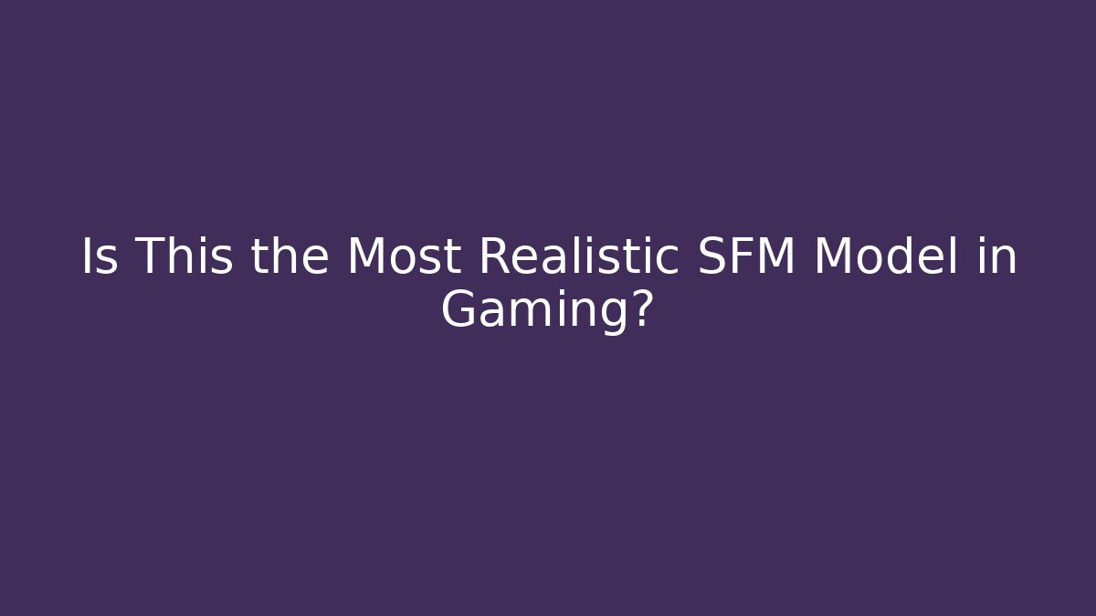 Is This the Most Realistic SFM Model in Gaming?
