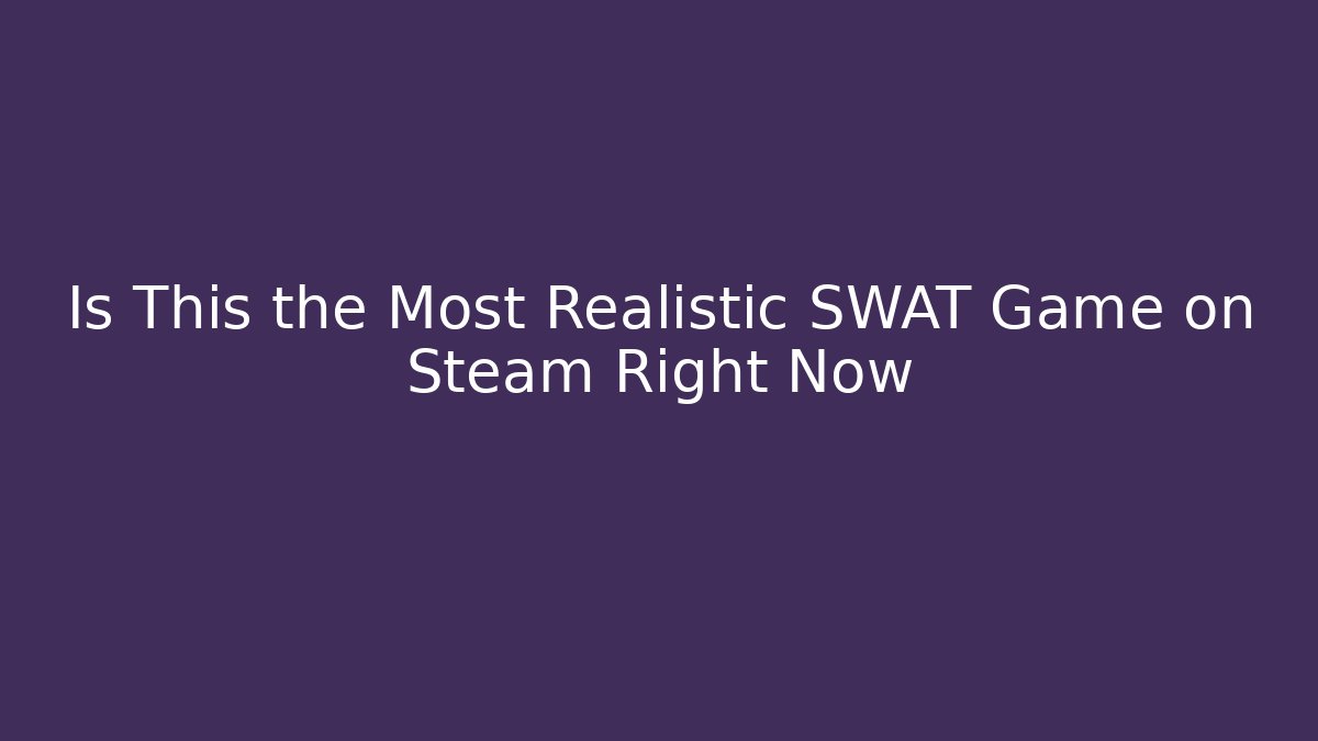 Is This the Most Realistic SWAT Game on Steam Right Now